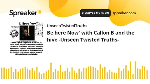 Be here Now' with Callon B and the hive -Unseen Twisted Truths-