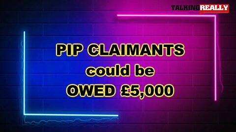 PIP claimants could be owed £5,000 | Talking Really Channel | DWP News