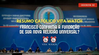 Resumo Católico Vita Watch: Francisco confirma a fundação de sua nova religião universal?