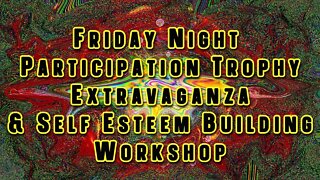 LTS- Friday Night Participation Trophy Extravaganza & Self Esteem building Workshop