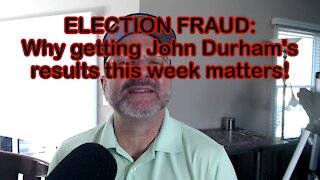 ELECTION FRAUD: Why getting John Durham's results this week matters!