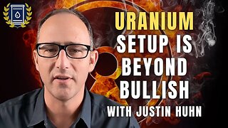 Uranium Setup Continues to Get Better Every Day: Justin Huhn
