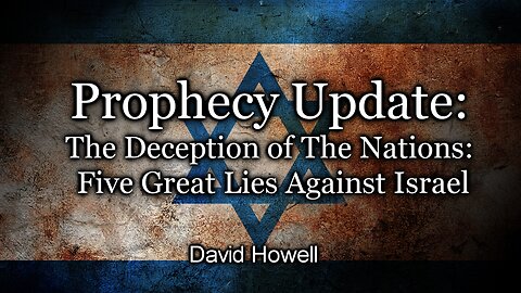 Prophecy Update: The Deception of The Nations: Five Great Lies Against Israel