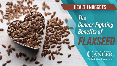The Truth About Cancer: Health Nugget 61 - The Cancer-Fighting Benefits of Flaxseed