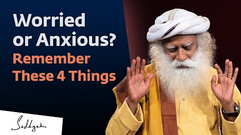 Worried or Anxious? Remember These 4 Things | Sadhguru