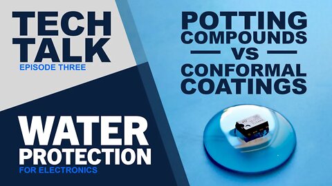 Tech Talk 3: Water Protection: Potting Compounds vs Conformal Coatings