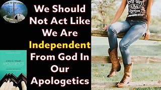 We Should Not Act Like We Are Independent From God In Our Apologetics
