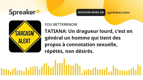 TATIANA: Un dragueur lourd, c’est en général un homme qui tient des propos à connotation sexuelle, r