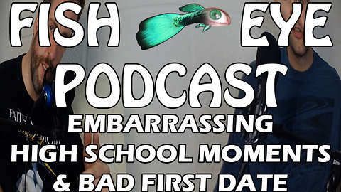 FishEye Podcast - Embarrassing Moments From High School and First Date