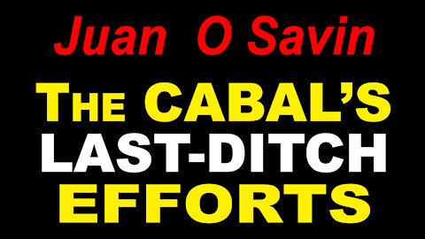 JUAN O SAVIN - The CABAL's LAST DITCH EFFORTS -