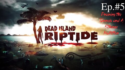 Dead Island Ep 5 Draining the Tunnels & A strange Mutation