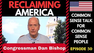 Reclaiming America (Ep:50) Congressman Dan Bishop (NC-08)