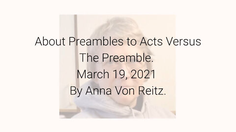 About Preambles to Acts Versus The Preamble March 19, 2021 By Anna Von Reitz