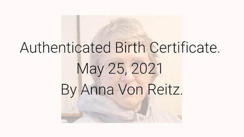 Authenticated Birth Certificate May 25, 2021 By Anna Von Reitz