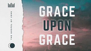 Grace Upon Grace Week 14 Sermon