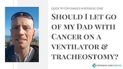 Quick tip for families in ICU: Should I let go of my Dad with Cancer on a ventilator&tracheostomy?