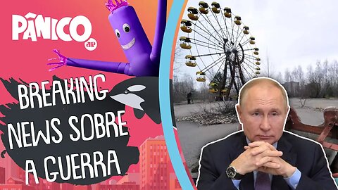 INVASÃO DA RÚSSIA À UCRÂNIA VAI TRAZER REVIVAL DO ACIDENTE DE CHERNOBYL?