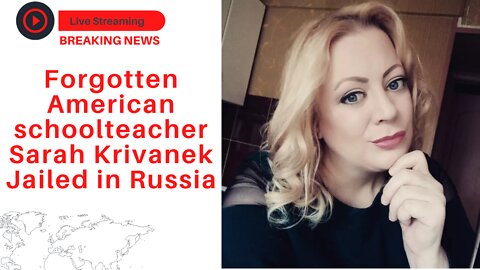 Forgotten American schoolteacher Sarah Krivanek Jailed in Russia