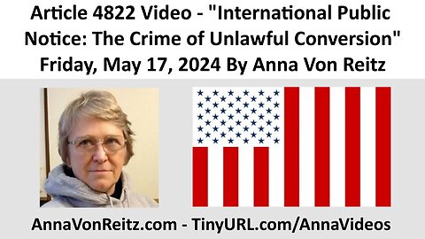 Article 4822 Video - International Public Notice: The Crime of Unlawful Conversion By Anna Von Reitz