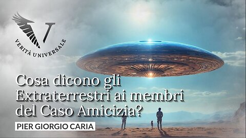 Cosa dicono gli Extraterrestri ai membri del Caso Amicizia? - Pier Giorgio Caria