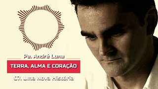 PE. ANDRÉ LUNA SCJ (TERRA, ALMA E CORAÇÃO) 07. Uma Nova História ヅ