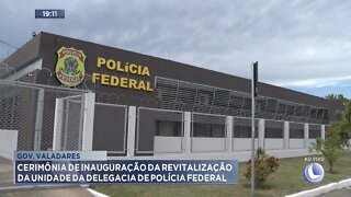 Gov. Valadares: Cerimônia de Inauguração da revitalização da unidade da Delegacia de Polícia Federal
