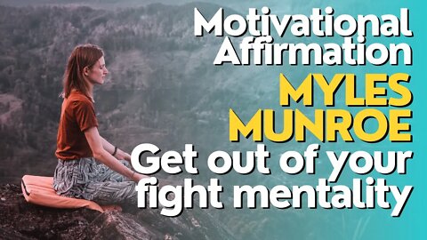 Motivational Affirmation Myles Munroe Get out of your fight mentality