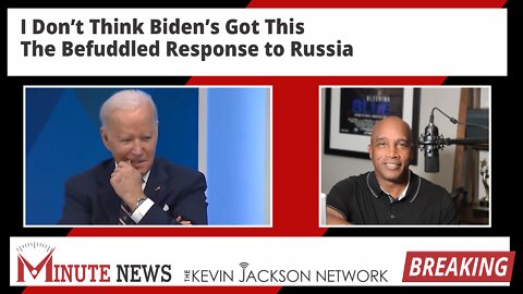 I Don’t Think Biden’s Got This - The Befuddled Response to Russia | The Kevin Jackson Network