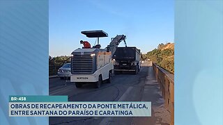 BR-458: Obras de Recapeamento da Ponte Metálica, entre Santana do Paraíso e Caratinga.