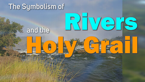 The Symbolism of Rivers and streams, the Chalice, the cup and the Holy Grail