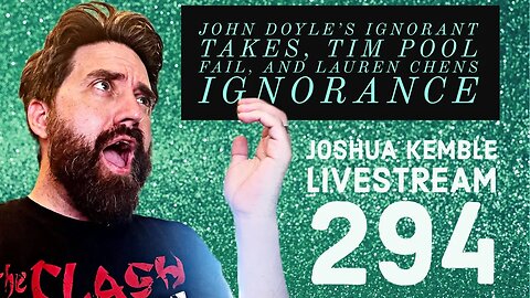 John Doyle’s Ignorant Takes, Tim Pool Fail, and Lauren Chens Ignorance-Joshua Kemble Livestream 294