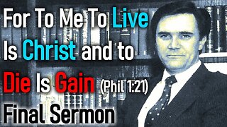 FOR TO ME TO LIVE IS CHRIST AND TO DIE IS GAIN - GREG BAHNSEN'S FINAL SERMON (Philippians 1:21)