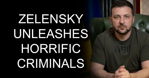 Zelensky Unleashes Horrific Criminals