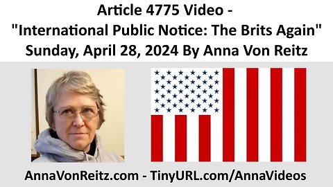 Article 4775 Video - International Public Notice: The Brits Again By Anna Von Reitz
