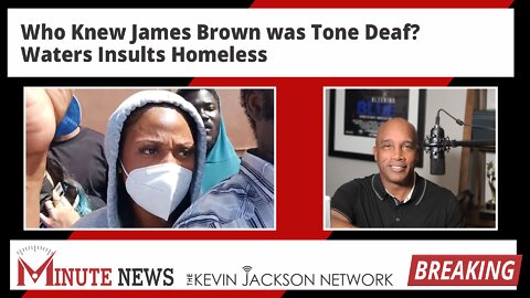 Who Knew James Brown was Tone Deaf? Waters Insults Homeless - The Kevin Jackson Network MinuteNews