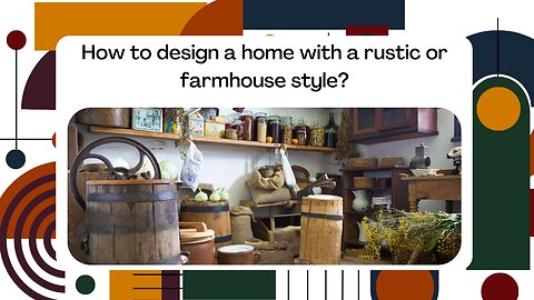 How to design a home with a rustic or farmhouse style?