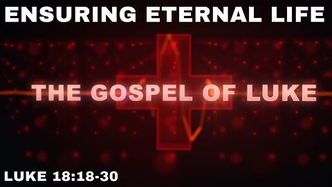 Ensuring Eternal Life Luke 18:18- 30