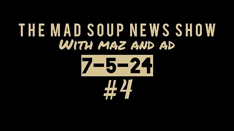 The Mad Soup News Show #4 | 7-5-24 |