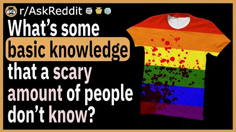 What’s some basic knowledge that a scary amount of people don’t know?