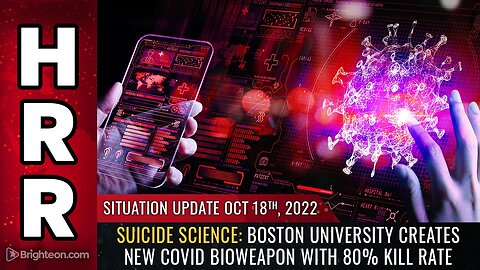 Situation Update, 10/18/22 - SUICIDE SCIENCE: Boston University creates new COVID bioweapon...