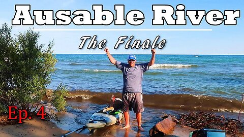 The Finale! | Kayak Camping the Ausable River - Ep. 4 | Cooke Pond to Lake Huron