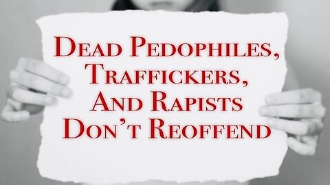Save The Children - DEAD Pedophiles, Traffickers, & Rapists - Don't RE-OFFEND (011222)