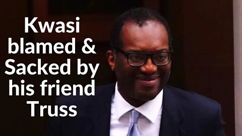 Kwasi Kwarteng is blamed for financial crisis & is sacked by Truss, taking no responsibility herself