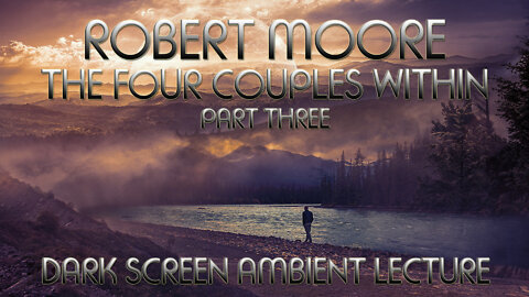 The Four Couples Within (Pt. 3) - Robert Moore Ambient Lecture with Dark Screen