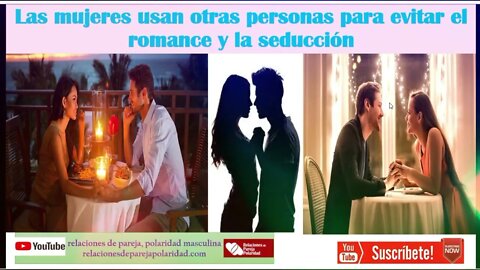 Las mujeres usan otras personas para evitar el romance y la seducción (No te dejes)