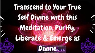 Transcend to Your True Self Divine with this Meditation, Purify, Liberate & Emerge as Divine