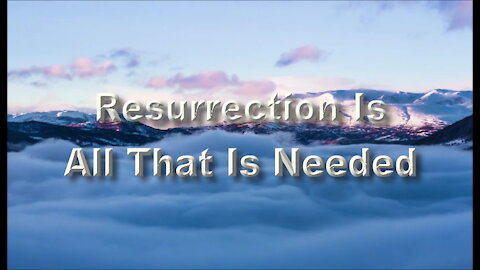 Resurrection Is All That Is Needed