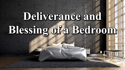 Deliverance and Blessing of a Bedroom