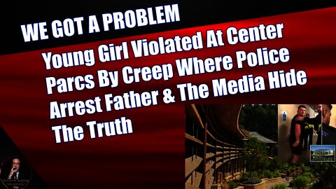 Young Girl Violated At Center Parcs By Creep Where Police Arrest Father & The Media Hide The Truth