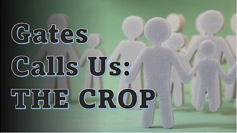 Gates Calls Us "The Crop" - Truth in Plain Sight